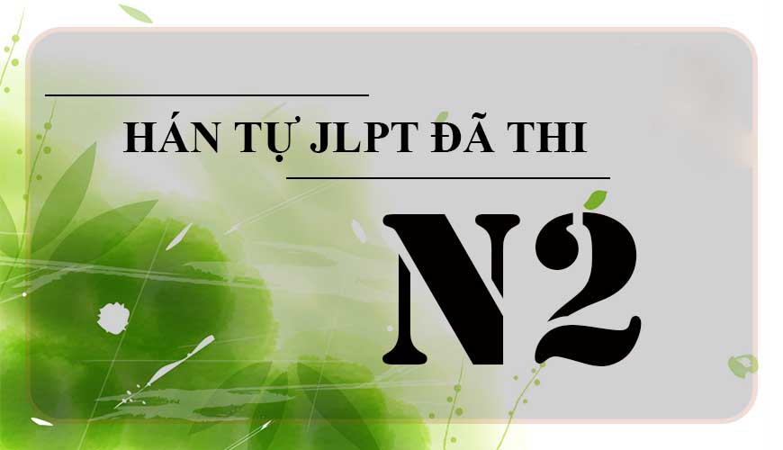 Hán tự N2 đã thi trong các kỳ thi JLPT