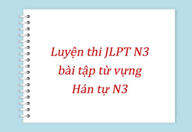 Luyện thi JLPT N3 qua bài tập từ vựng - Hán tự N3